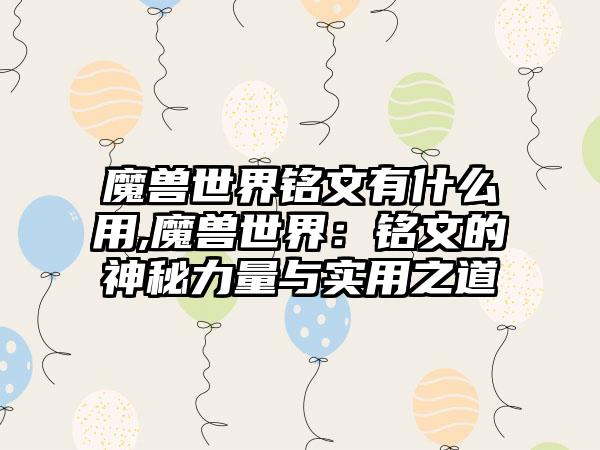 魔兽世界铭文有什么用,魔兽世界：铭文的神秘力量与实用之道
