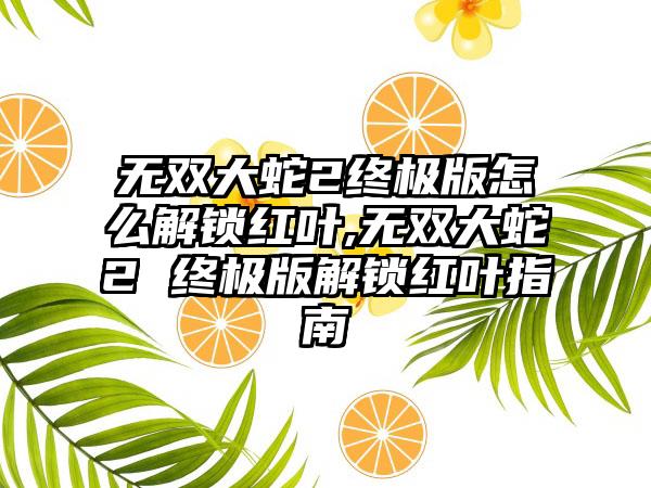 无双大蛇2终极版怎么解锁红叶,无双大蛇2 终极版解锁红叶指南