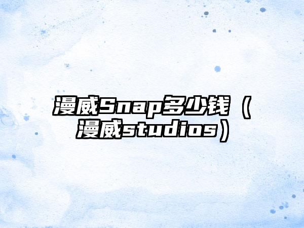漫威Snap多少钱（漫威studios）