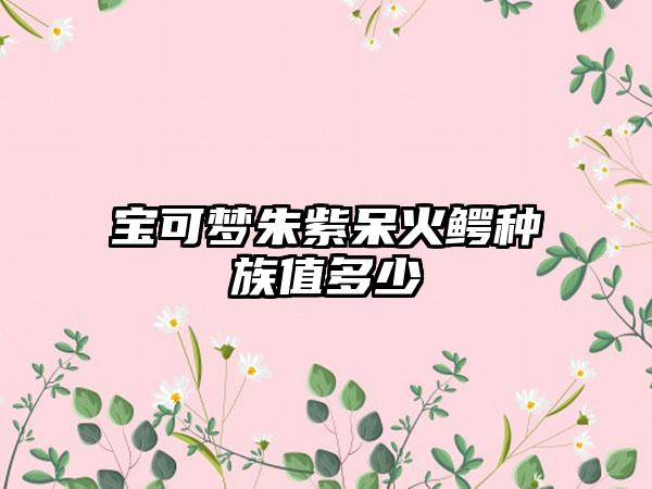 宝可梦朱紫呆火鳄种族值多少