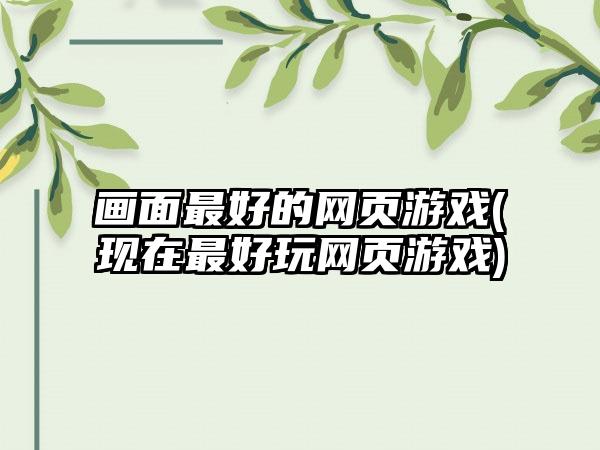画面最好的网页游戏(现在最好玩网页游戏)