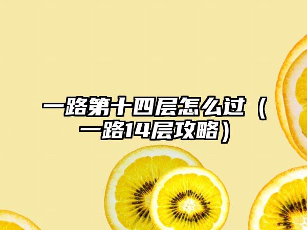 一路第十四层怎么过（一路14层攻略）