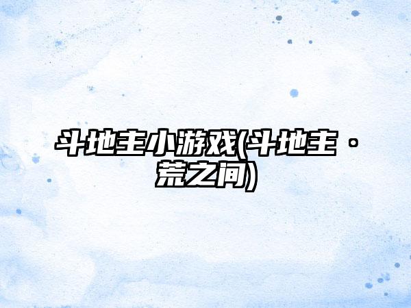 斗地主小游戏(斗地主·荒之间)