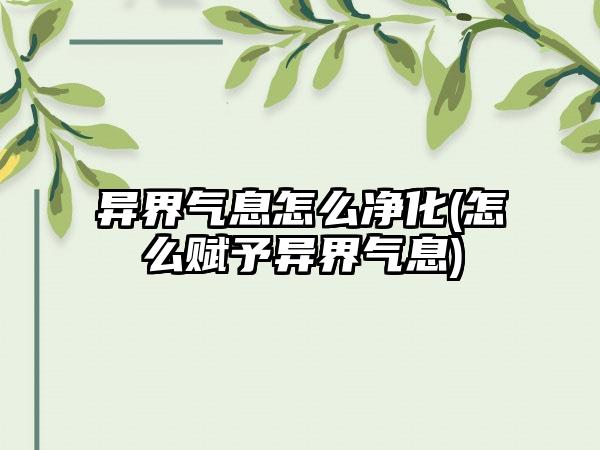 异界气息怎么净化(怎么赋予异界气息)