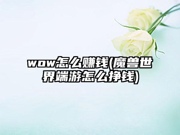 wow怎么赚钱(魔兽世界端游怎么挣钱)