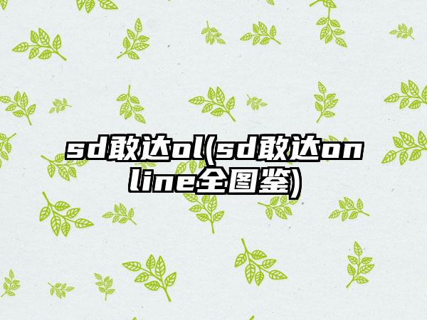 sd敢达ol(sd敢达online全图鉴)