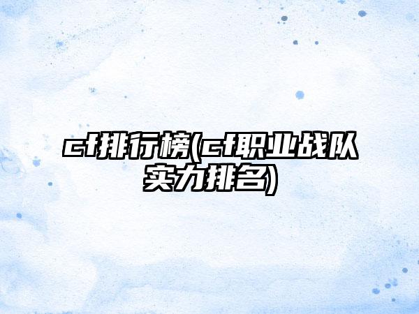 cf排行榜(cf职业战队实力排名)