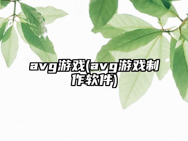 avg游戏(avg游戏制作软件)