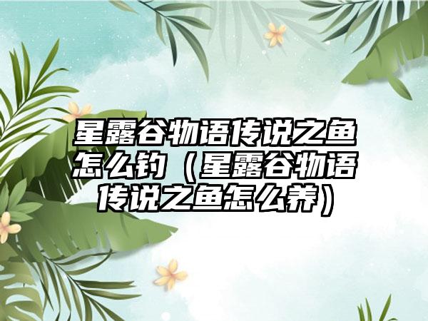 星露谷物语传说之鱼怎么钓（星露谷物语传说之鱼怎么养）