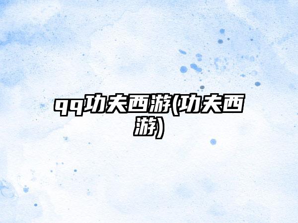 qq功夫西游(功夫西游)