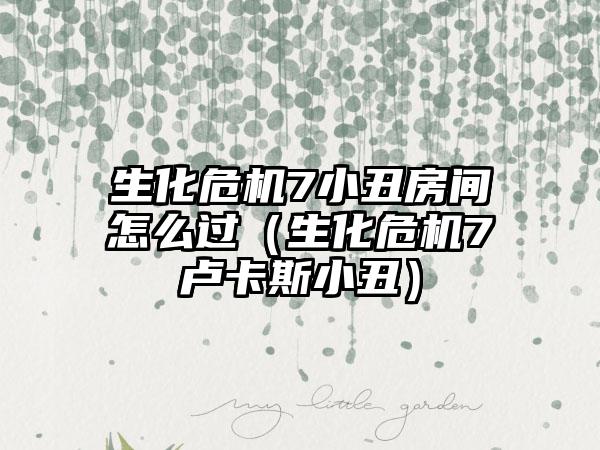 生化危机7小丑房间怎么过（生化危机7卢卡斯小丑）