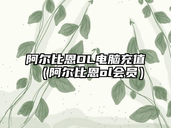 阿尔比恩OL电脑充值（阿尔比恩ol会员）
