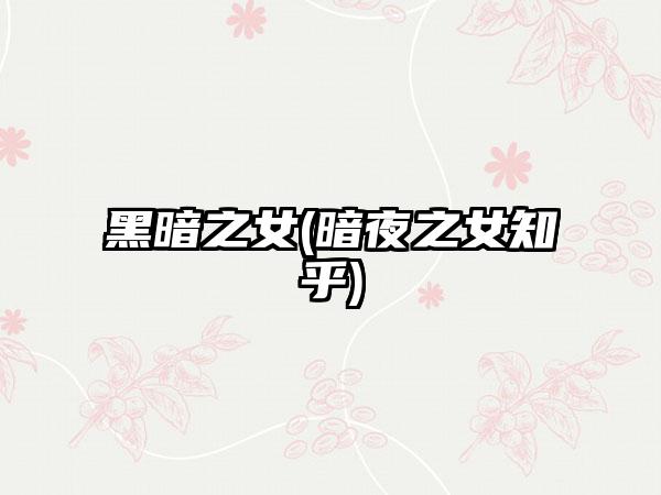 黑暗之女(暗夜之女知乎)