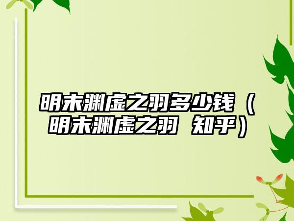 明末渊虚之羽多少钱（明末渊虚之羽 知乎）
