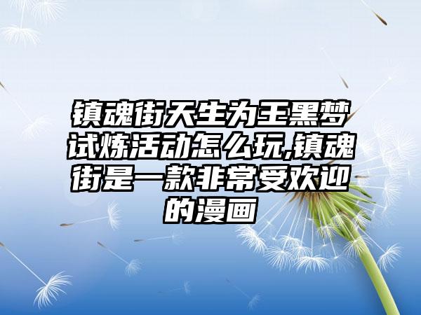 镇魂街天生为王黑梦试炼活动怎么玩,镇魂街是一款非常受欢迎的漫画