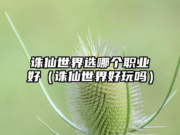 诛仙世界选哪个职业好（诛仙世界好玩吗）
