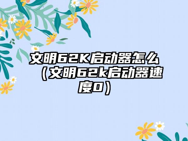 文明62K启动器怎么（文明62k启动器速度0）
