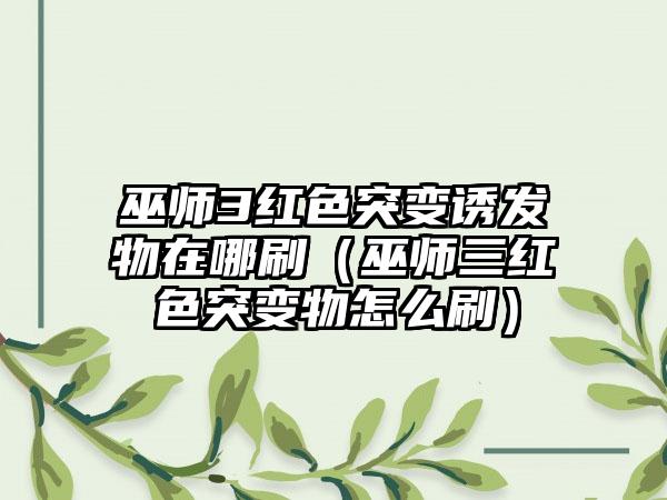 巫师3红色突变诱发物在哪刷（巫师三红色突变物怎么刷）