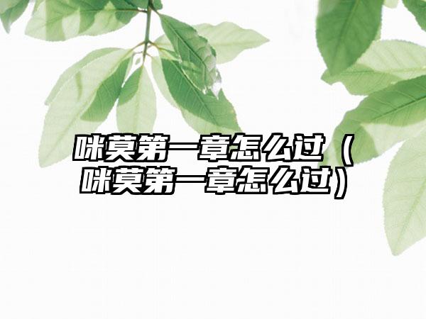 咪莫第一章怎么过（咪莫第一章怎么过）