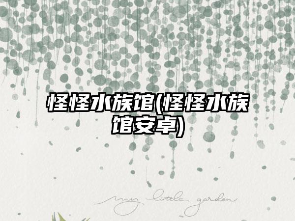 怪怪水族馆(怪怪水族馆安卓)
