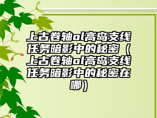上古卷轴ol高岛支线任务暗影中的秘密（上古卷轴ol高岛支线任务暗影中的秘密在哪）