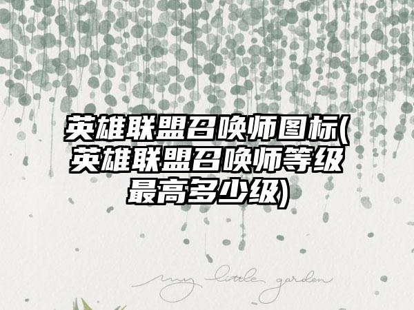 英雄联盟召唤师图标(英雄联盟召唤师等级最高多少级)