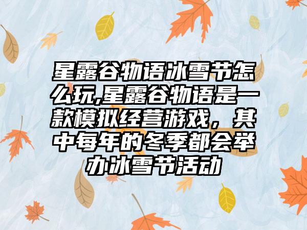 星露谷物语冰雪节怎么玩,星露谷物语是一款模拟经营游戏，其中每年的冬季都会举办冰雪节活动