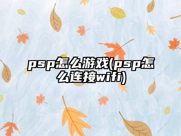 psp怎么游戏(psp怎么连接wifi)
