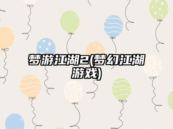 梦游江湖2(梦幻江湖游戏)