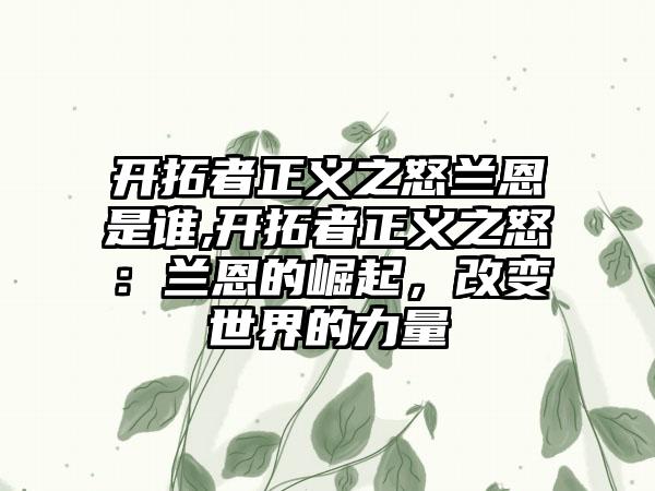 开拓者正义之怒兰恩是谁,开拓者正义之怒：兰恩的崛起，改变世界的力量