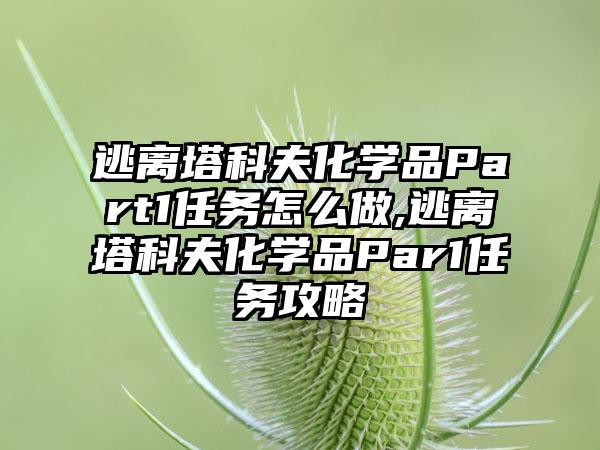 逃离塔科夫化学品Part1任务怎么做,逃离塔科夫化学品Par1任务攻略