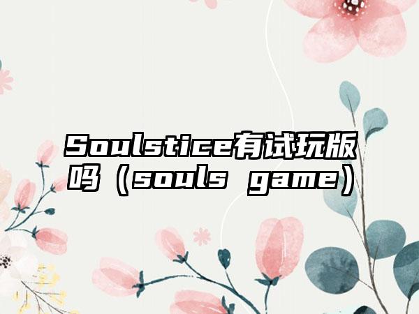 Soulstice有试玩版吗（souls game）
