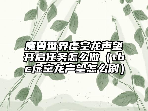 魔兽世界虚空龙声望开启任务怎么做（tbc虚空龙声望怎么刷）