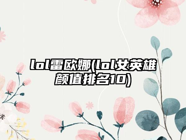 lol雷欧娜(lol女英雄颜值排名10)
