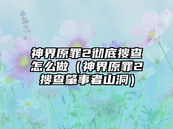神界原罪2彻底搜查怎么做（神界原罪2搜查肇事者山洞）