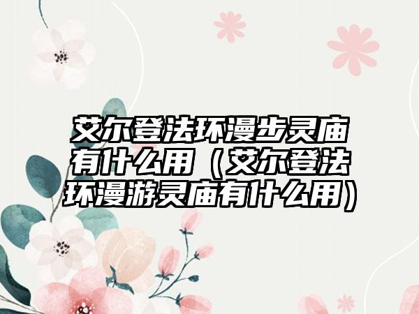 艾尔登法环漫步灵庙有什么用（艾尔登法环漫游灵庙有什么用）