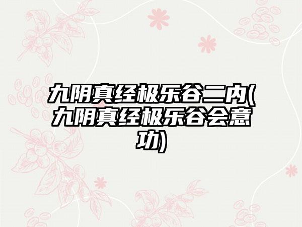 九阴真经极乐谷二内(九阴真经极乐谷会意功)