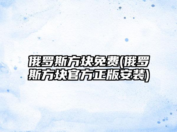 俄罗斯方块免费(俄罗斯方块官方正版安装)