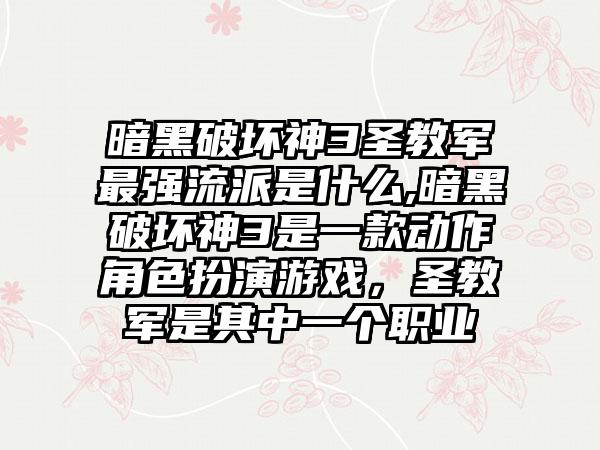 暗黑破坏神3圣教军最强流派是什么,暗黑破坏神3是一款动作角色扮演游戏，圣教军是其中一个职业