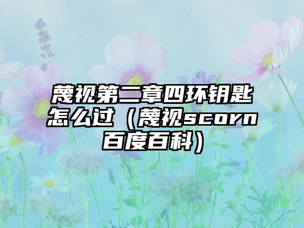 蔑视第二章四环钥匙怎么过（蔑视scorn百度百科）