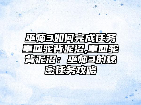 巫师3如何完成任务重回驼背泥沼,重回驼背泥沼：巫师3的秘密任务攻略