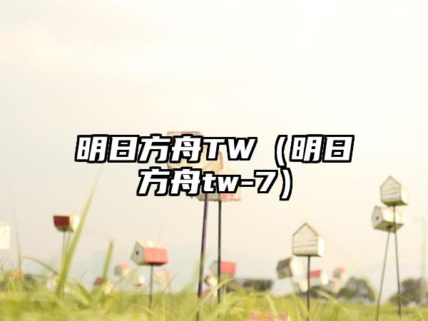 明日方舟TW（明日方舟tw-7）