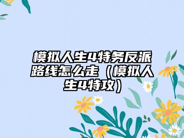 模拟人生4特务反派路线怎么走（模拟人生4特攻）