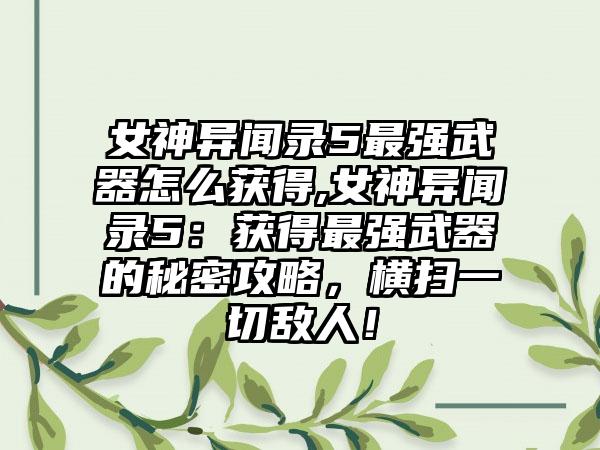 女神异闻录5最强武器怎么获得,女神异闻录5：获得最强武器的秘密攻略，横扫一切敌人！