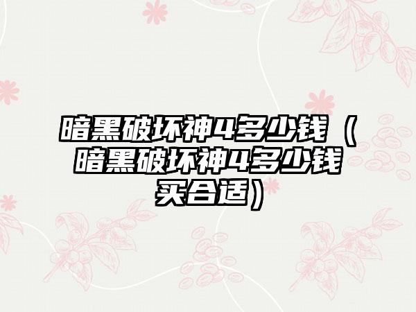 暗黑破坏神4多少钱（暗黑破坏神4多少钱买合适）