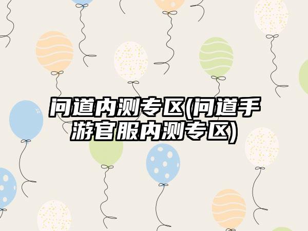 问道内测专区(问道手游官服内测专区)