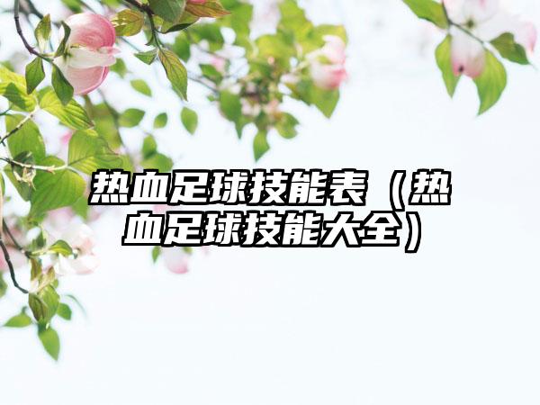 热血足球技能表（热血足球技能大全）