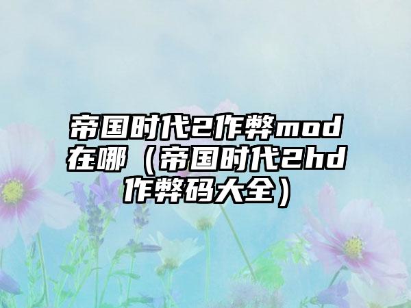 帝国时代2作弊mod在哪（帝国时代2hd作弊码大全）