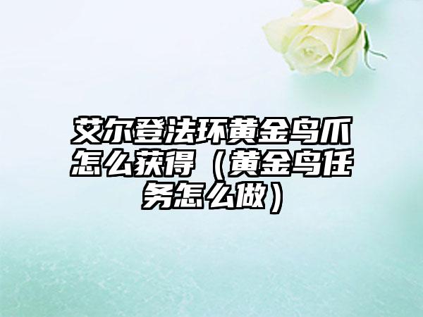 艾尔登法环黄金鸟爪怎么获得（黄金鸟任务怎么做）
