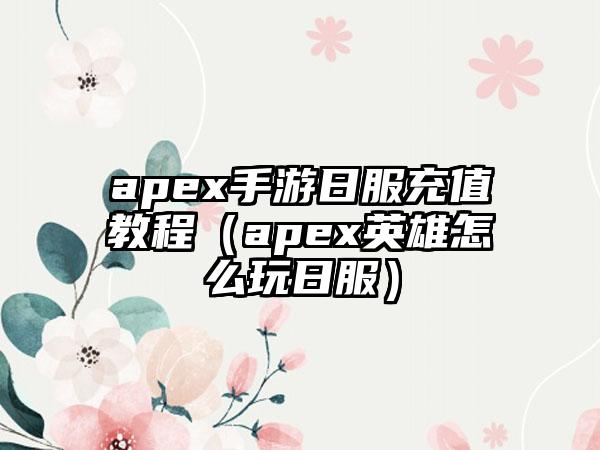 apex手游日服充值教程（apex英雄怎么玩日服）